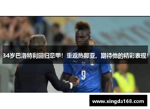 34岁巴洛特利回归意甲!重返热那亚,期待他的精彩表现! 34岁巴洛特利回归意甲!重返热那亚,期待他的精彩表现!