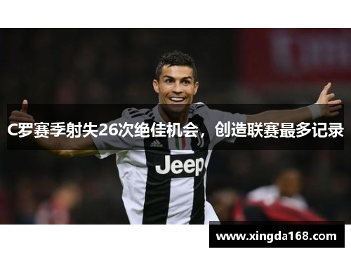 C罗赛季射失26次绝佳机会，创造联赛最多记录