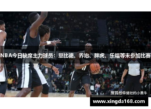 NBA今日缺席主力球员：恩比德、乔治、胖虎、乐福等未参加比赛