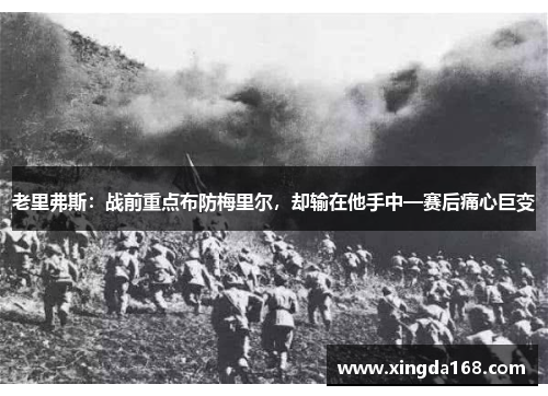 老里弗斯：战前重点布防梅里尔，却输在他手中—赛后痛心巨变