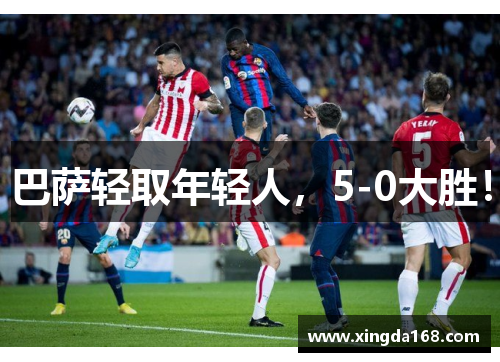 巴萨轻取年轻人，5-0大胜！