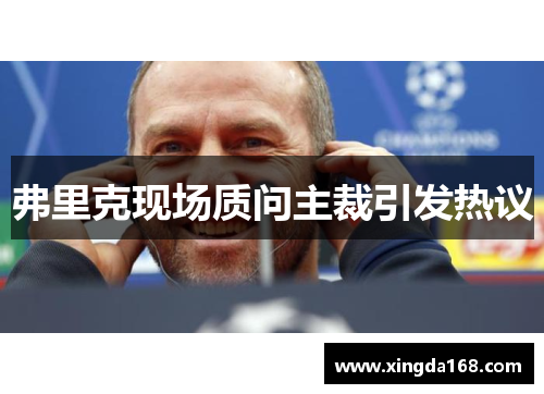 弗里克现场质问主裁引发热议