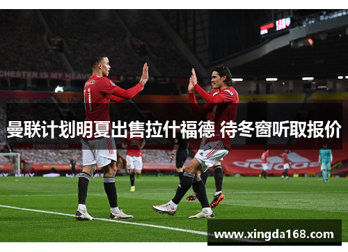 曼联计划明夏出售拉什福德 待冬窗听取报价